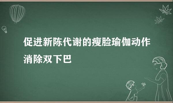 促进新陈代谢的瘦脸瑜伽动作消除双下巴