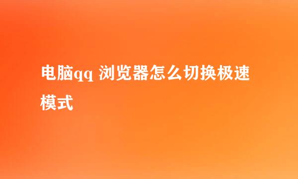 电脑qq 浏览器怎么切换极速模式