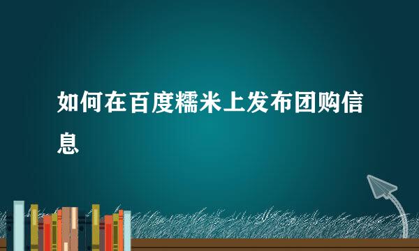 如何在百度糯米上发布团购信息