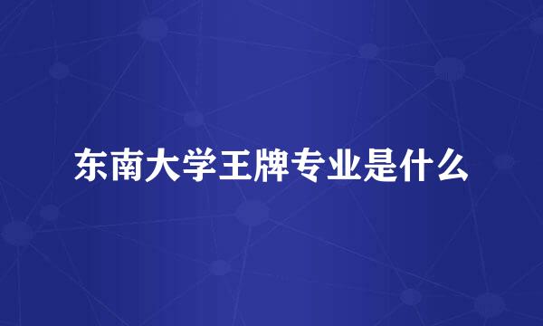 东南大学王牌专业是什么