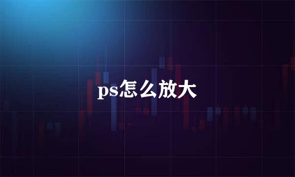 ps怎么放大