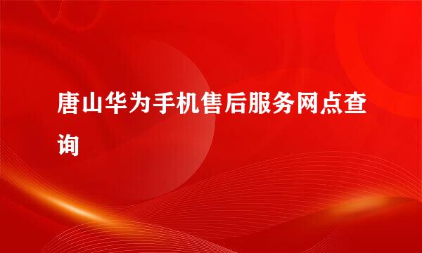 唐山华为手机售后服务网点查询