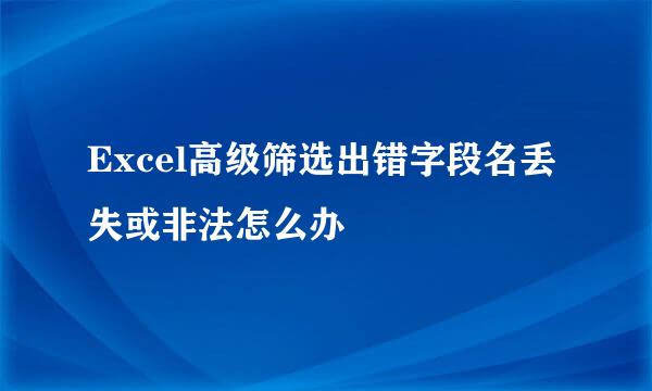 Excel高级筛选出错字段名丢失或非法怎么办