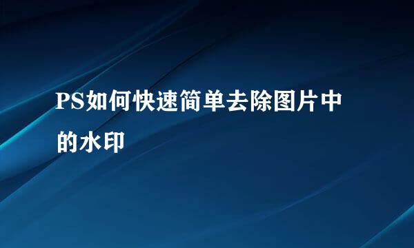 PS如何快速简单去除图片中的水印