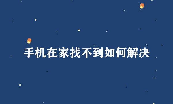 手机在家找不到如何解决