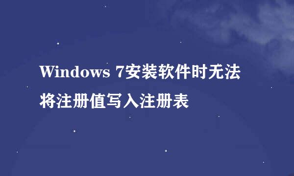 Windows 7安装软件时无法将注册值写入注册表