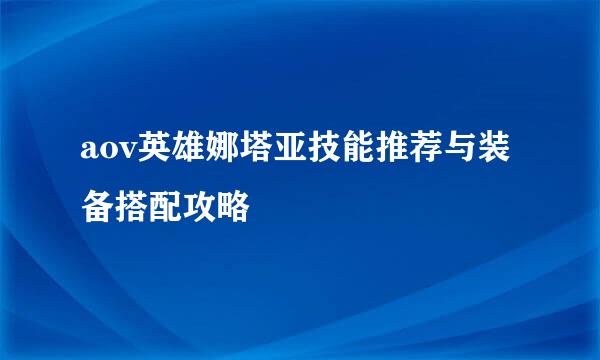 aov英雄娜塔亚技能推荐与装备搭配攻略