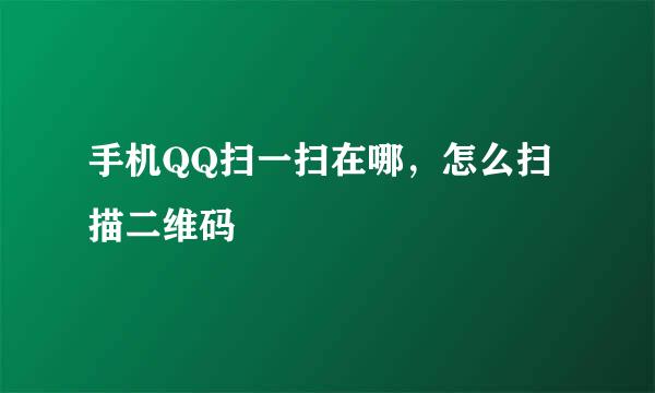 手机QQ扫一扫在哪，怎么扫描二维码