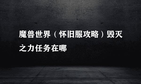 魔兽世界（怀旧服攻略）毁灭之力任务在哪