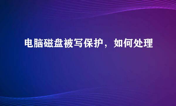 电脑磁盘被写保护，如何处理