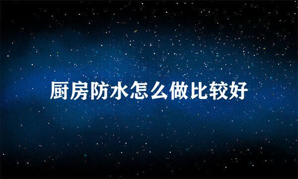 厨房防水怎么做比较好