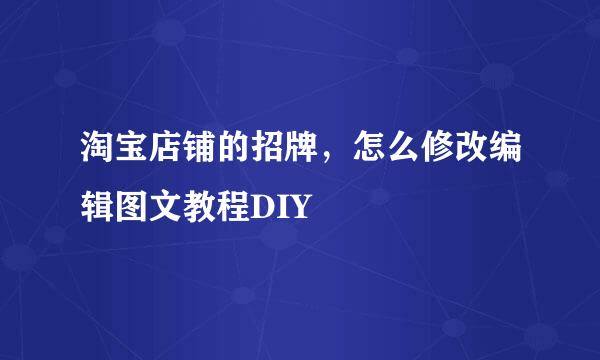 淘宝店铺的招牌，怎么修改编辑图文教程DIY