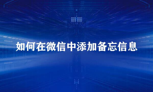 如何在微信中添加备忘信息