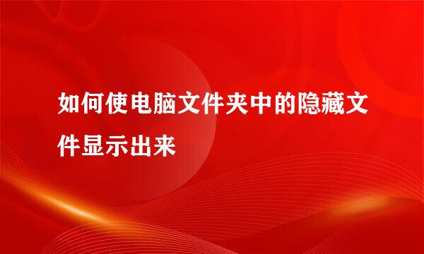 如何使电脑文件夹中的隐藏文件显示出来