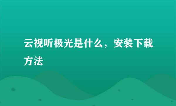云视听极光是什么，安装下载方法