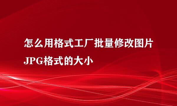 怎么用格式工厂批量修改图片JPG格式的大小