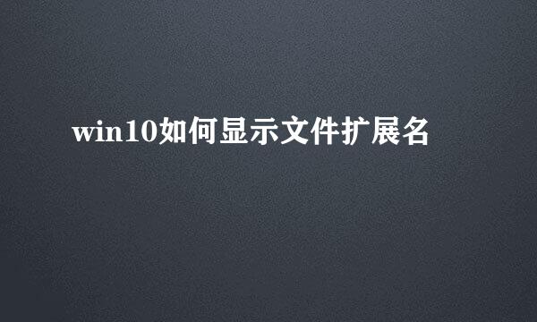 win10如何显示文件扩展名