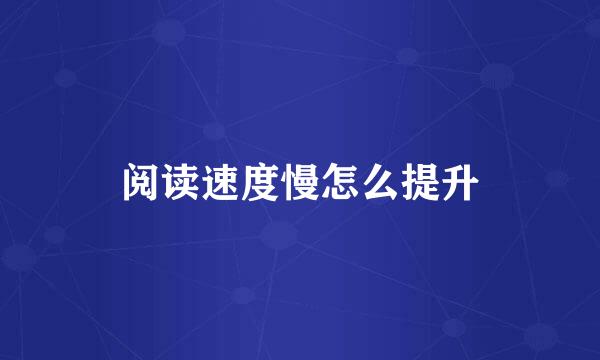 阅读速度慢怎么提升