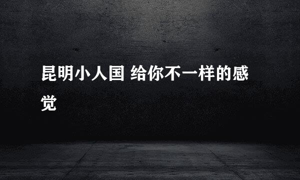 昆明小人国 给你不一样的感觉