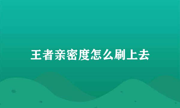 王者亲密度怎么刷上去