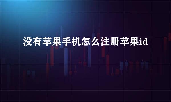没有苹果手机怎么注册苹果id