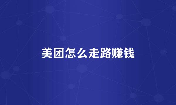美团怎么走路赚钱
