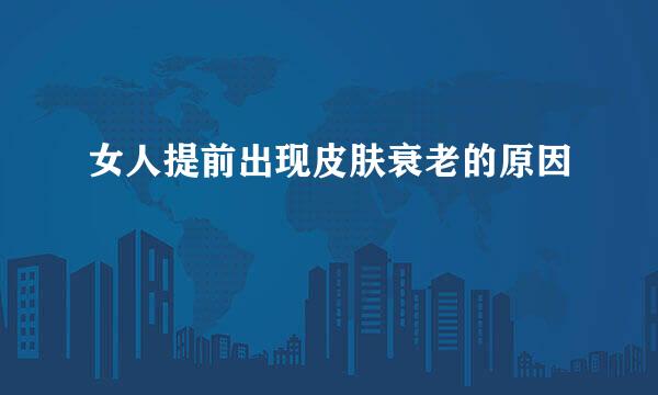 女人提前出现皮肤衰老的原因