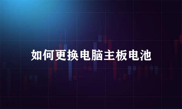 如何更换电脑主板电池