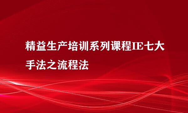 精益生产培训系列课程IE七大手法之流程法