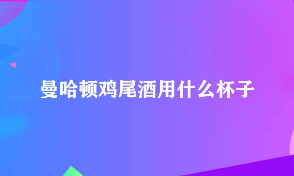 曼哈顿鸡尾酒用什么杯子
