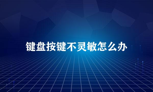 键盘按键不灵敏怎么办