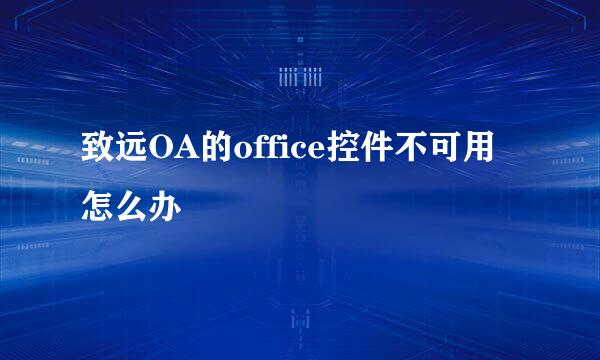 致远OA的office控件不可用怎么办
