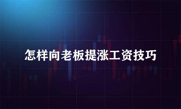 怎样向老板提涨工资技巧