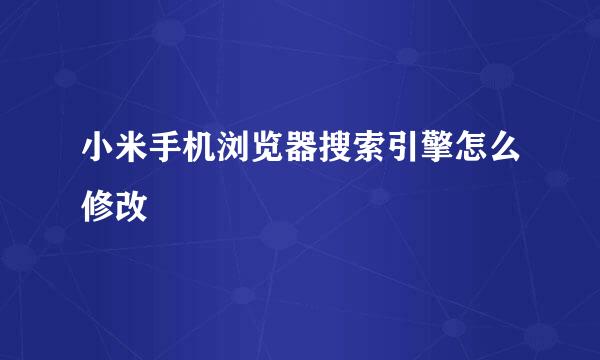 小米手机浏览器搜索引擎怎么修改