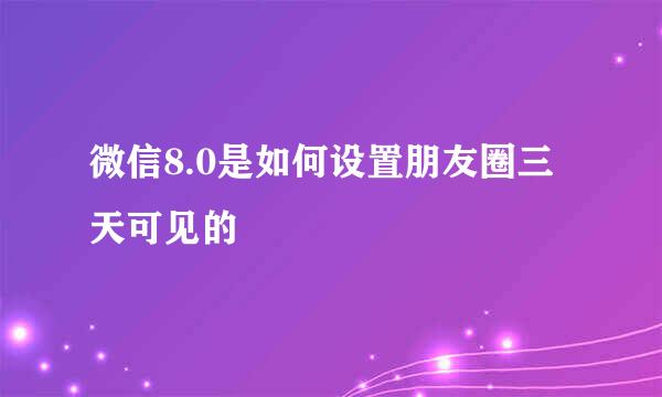 微信8.0是如何设置朋友圈三天可见的
