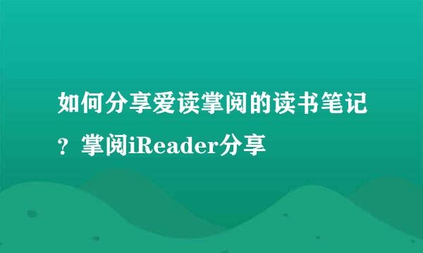 如何分享爱读掌阅的读书笔记？掌阅iReader分享