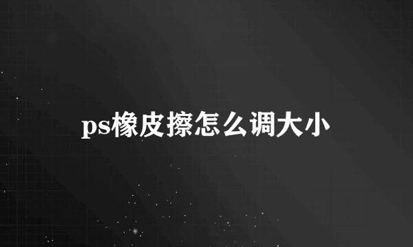 ps橡皮擦怎么调大小