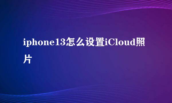 iphone13怎么设置iCloud照片