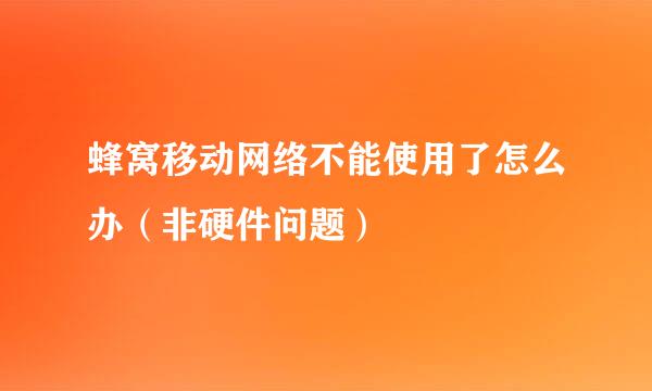 蜂窝移动网络不能使用了怎么办（非硬件问题）
