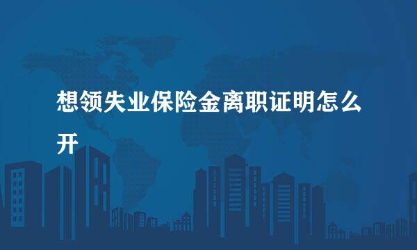 想领失业保险金离职证明怎么开