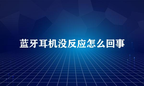 蓝牙耳机没反应怎么回事