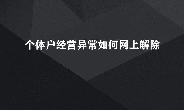 个体户经营异常如何网上解除