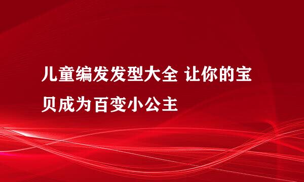 儿童编发发型大全 让你的宝贝成为百变小公主