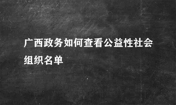 广西政务如何查看公益性社会组织名单