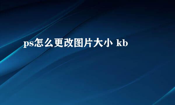 ps怎么更改图片大小 kb