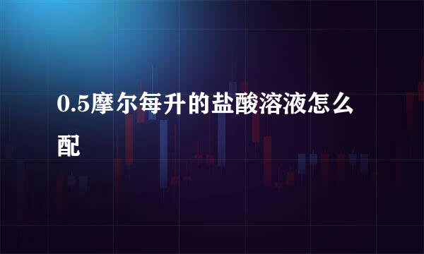 0.5摩尔每升的盐酸溶液怎么配