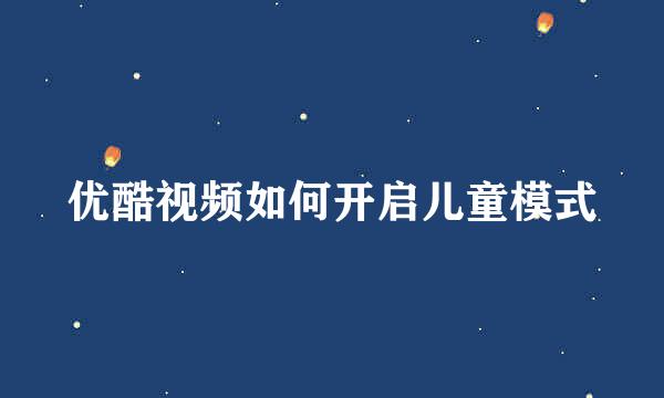优酷视频如何开启儿童模式