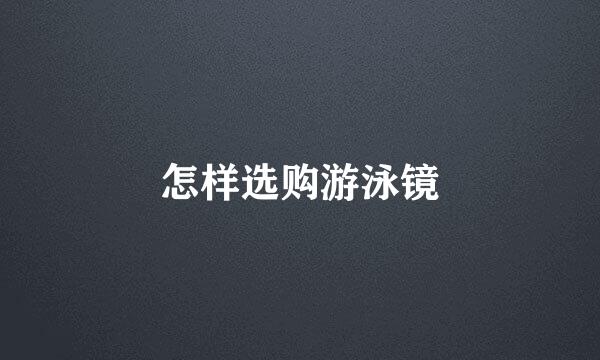 怎样选购游泳镜