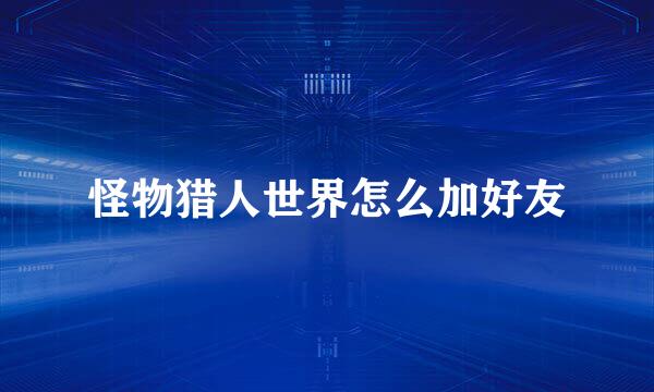 怪物猎人世界怎么加好友