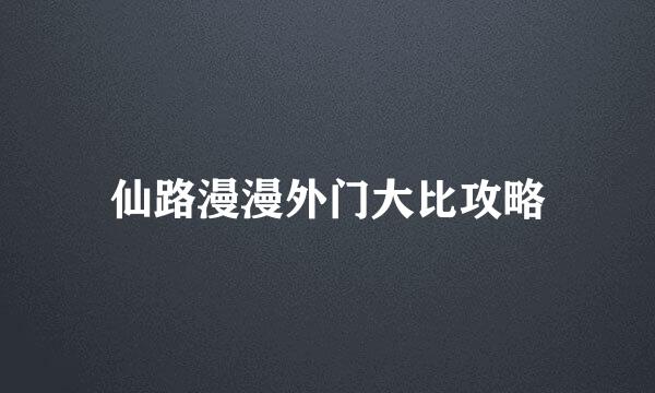 仙路漫漫外门大比攻略